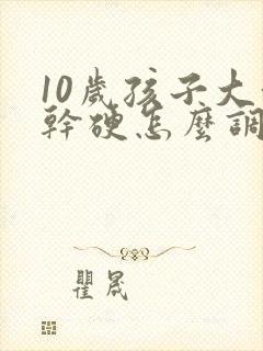 10岁孩子大便干硬怎么调理