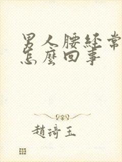 男人腰经常疼是怎么回事