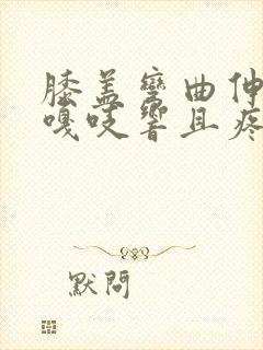 膝盖弯曲伸直时嘎吱响且疼痛感怎么治疗