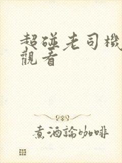 超碰老司机在线观看