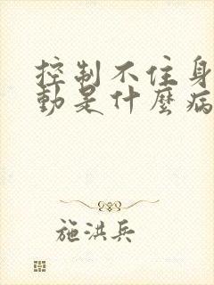 控制不住身体抖动是什么病