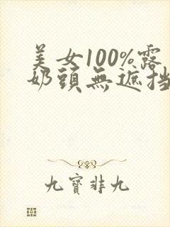 美女100%露奶头无遮挡