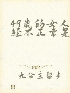 49岁的女人月经不正常是什么原因呢