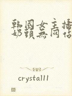 韩国女主播露双奶头无网站