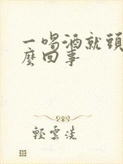 一喝酒就头疼怎么回事封面