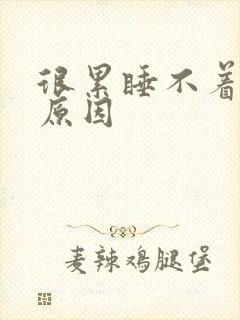 很累睡不着什么原因