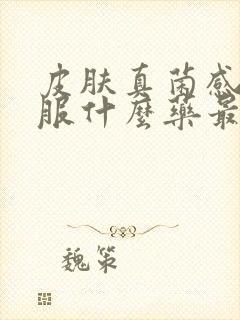 皮肤真菌感染口服什么药最好