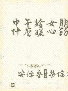 中午给女朋友说什么暖心的话