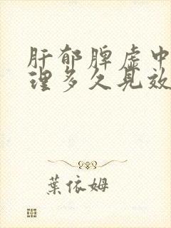 肝郁脾虚中药调理多久见效