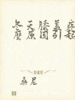 冬天膝盖疼是什么原因引起的