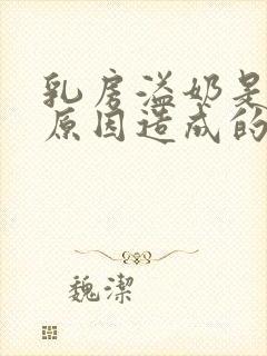 乳房溢奶是什么原因造成的封面