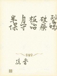 半月板破裂可以保守治疗吗