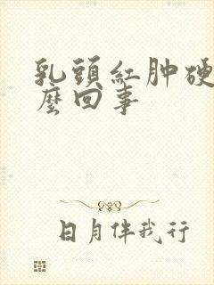 乳头红肿硬疼怎么回事