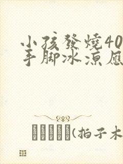 小孩发烧40度手脚冰凉应该怎么办