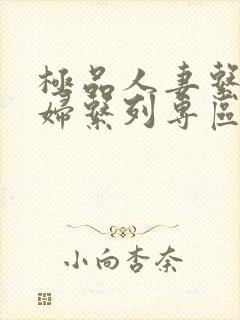 极品人妻系列少妇系列专区