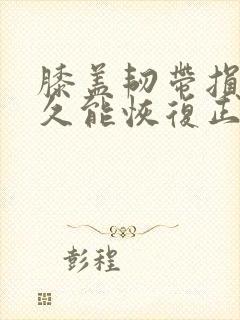 膝盖韧带损伤多久能恢复正常