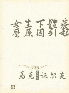 女生下体瘙痒什么原因引起的