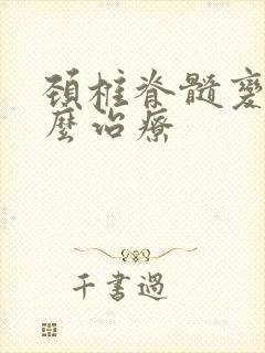 颈椎脊髓变性怎么治疗