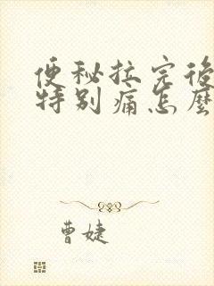 便秘拉完后肛门特别痛怎么办