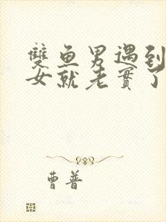 双鱼男遇到白羊女就老实了