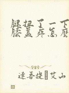 腿扭了一下弯曲膝盖疼怎么办