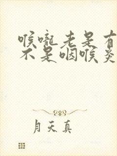 喉咙老是有痰是不是咽喉炎