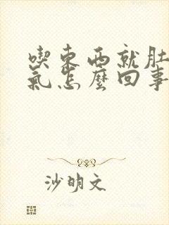 吃东西就肚子胀气怎么回事