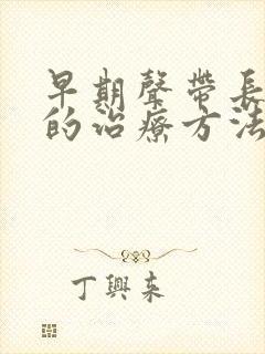 早期声带长息肉的治疗方法