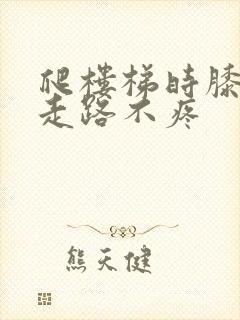 爬楼梯时膝盖疼走路不疼