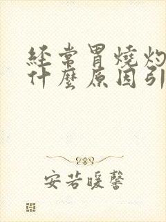 经常胃烧灼感是什么原因引起的