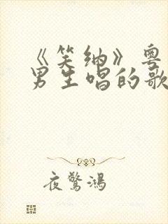 《笑纳》粤语版男生唱的歌