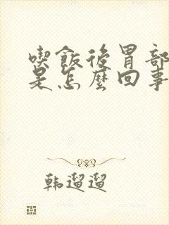 吃饭后胃部胀痛是怎么回事