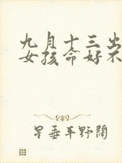 九月十三出生的女孩命好不好