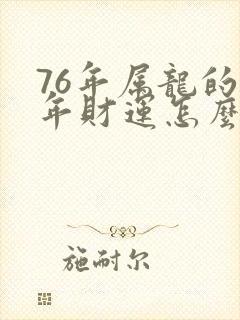 76年属龙的今年财运怎么样