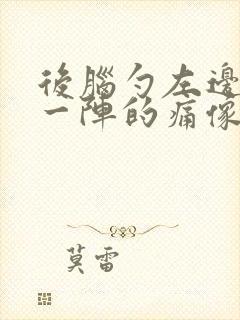 后脑勺左边一阵一阵的痛像拉扯神经