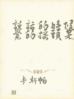 说话的时候不自觉的摇头是怎么回事