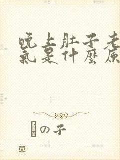 晚上肚子老是胀气是什么原因