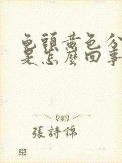 龟头黄色分泌物是怎么回事