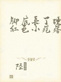 脚底长了硬硬的红色小疙瘩