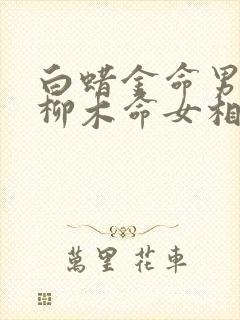 白蜡金命男和杨柳木命女相配吗