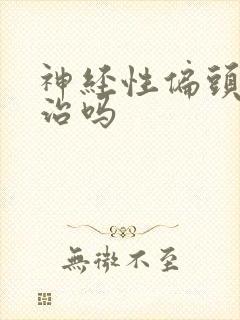 神经性偏头痛好治吗