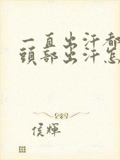 一直出汗都是从头部出汗怎么回事封面