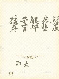 孩子腿疼,膝盖疼有哪些原因引起?封面