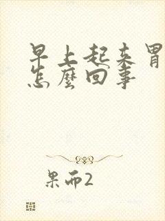 早上起来胃发胀怎么回事