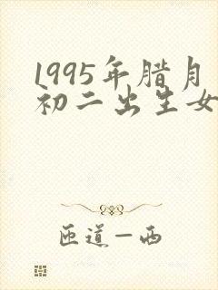 1995年腊月初二出生女孩命运