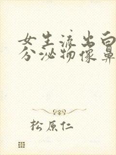 女生流出白色的分泌物像鼻涕一样