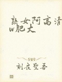 熟女阿高清bbw肥大