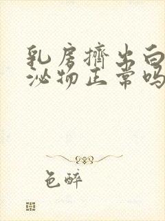 乳房挤出白色分泌物正常吗