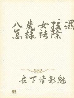 八岁女孩湿气重怎样祛除