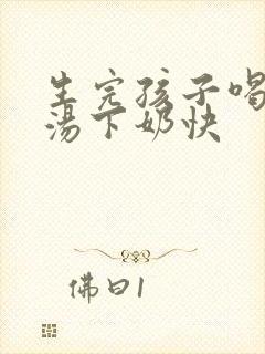 生完孩子喝什么汤下奶快